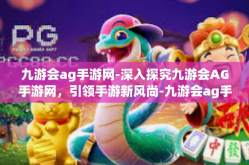 九游会ag手游网-深入探究九游会AG手游网，引领手游新风尚-九游会ag手游网