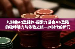 九游会ag登陆j9-探索九游会AG登陆的独特魅力与体验之旅—J9时代的新门户-九游会ag登陆j9