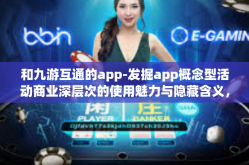 和九游互通的app-发掘app概念型活动商业深层次的使用魅力与隐藏含义，九游互通引领全新应用生态时代-和九游互通的app