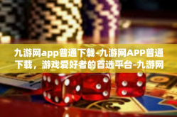 九游网app普通下载-九游网APP普通下载，游戏爱好者的首选平台-九游网app普通下载