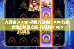 九游会j9 app-初探九游会J9 APP的综合魅力体验之旅-九游会j9 app