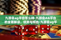 九游会ag平台怎么样-九游会AG平台的全面解读，优势与特色-九游会ag平台怎么样
