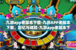 九游app老版本下载-九游APP老版本下载，回忆与体验-九游app老版本下载