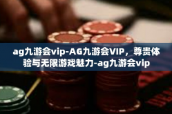 ag九游会vip-AG九游会VIP，尊贵体验与无限游戏魅力-ag九游会vip
