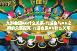 九游会跟AG什么关系-九游会与AG之间的关系探究-九游会跟AG什么关系