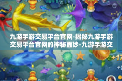 九游手游交易平台官网-揭秘九游手游交易平台官网的神秘面纱-九游手游交易平台官网
