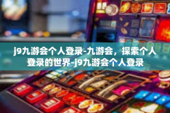 j9九游会个人登录-九游会，探索个人登录的世界-j9九游会个人登录