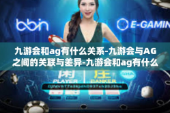 九游会和ag有什么关系-九游会与AG之间的关联与差异-九游会和ag有什么关系