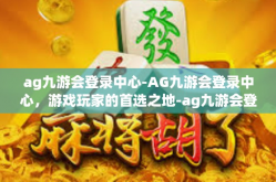 ag九游会登录中心-AG九游会登录中心，游戏玩家的首选之地-ag九游会登录中心