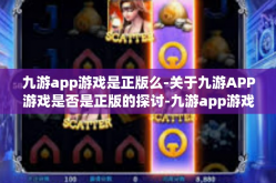 九游app游戏是正版么-关于九游APP游戏是否是正版的探讨-九游app游戏是正版么