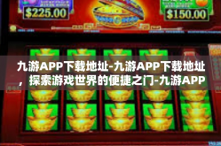 九游APP下载地址-九游APP下载地址，探索游戏世界的便捷之门-九游APP下载地址