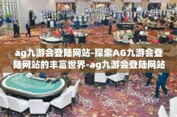 ag九游会登陆网站-探索AG九游会登陆网站的丰富世界-ag九游会登陆网站