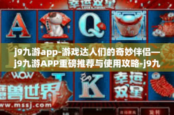j9九游app-游戏达人们的奇妙伴侣—j9九游APP重磅推荐与使用攻略-j9九游app