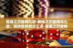 英魂之刃官网九游-英魂之刃官网与九游，游戏世界的交汇点-英魂之刃官网九游
