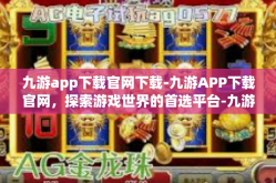 九游app下载官网下载-九游APP下载官网，探索游戏世界的首选平台-九游app下载官网下载