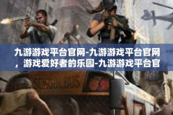 九游游戏平台官网-九游游戏平台官网，游戏爱好者的乐园-九游游戏平台官网