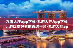 九游大厅app下载-九游大厅App下载，游戏爱好者的首选平台-九游大厅app下载