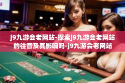 j9九游会老网站-探索j9九游会老网站的往昔及其影响吗-j9九游会老网站