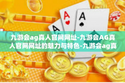 九游会ag真人官网网址-九游会AG真人官网网址的魅力与特色-九游会ag真人官网网址