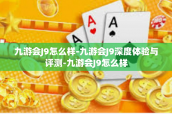 九游会J9怎么样-九游会J9深度体验与评测-九游会J9怎么样