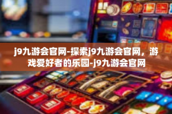 j9九游会官网-探索j9九游会官网，游戏爱好者的乐园-j9九游会官网