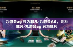 九游会ag 只为非凡-九游会AG，只为非凡-九游会ag 只为非凡