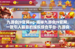 九游会j9官网ag-揭秘九游会J9官网，一款引人瞩目的娱乐综合平台-九游会j9官网ag