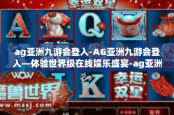 ag亚洲九游会登入-AG亚洲九游会登入—体验世界级在线娱乐盛宴-ag亚洲九游会登入