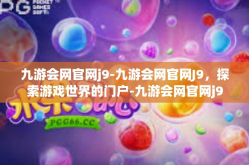 九游会网官网j9-九游会网官网J9，探索游戏世界的门户-九游会网官网j9
