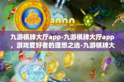 九游棋牌大厅app-九游棋牌大厅app，游戏爱好者的理想之选-九游棋牌大厅app
