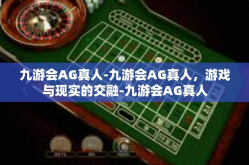 九游会AG真人-九游会AG真人，游戏与现实的交融-九游会AG真人