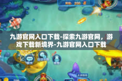 九游官网入口下载-探索九游官网，游戏下载新境界-九游官网入口下载
