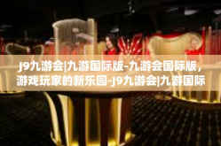 J9九游会|九游国际版-九游会国际版，游戏玩家的新乐园-J9九游会|九游国际版