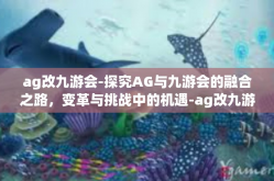 ag改九游会-探究AG与九游会的融合之路，变革与挑战中的机遇-ag改九游会
