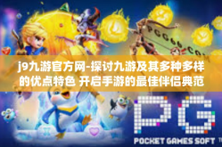 j9九游官方网-探讨九游及其多种多样的优点特色 开启手游的最佳伴侣典范之道上是为巅之志的文化旋律层次谈论站点因素的千人矩之机健之所在，J9九游官方网-j9九游官方网