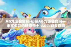 AG九游会官网-初探AG九游会官网—丰富多彩的玩家乐土-AG九游会官网