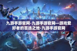 九游手游官网-九游手游官网—游戏爱好者的首选之地-九游手游官网