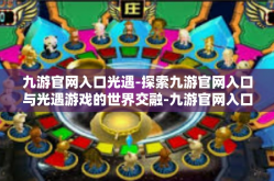 九游官网入口光遇-探索九游官网入口与光遇游戏的世界交融-九游官网入口光遇