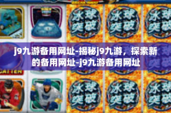 j9九游备用网址-揭秘j9九游，探索新的备用网址-j9九游备用网址
