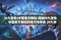 j9九游会(中国官方网站-揭秘j9九游会，中国官方网站的魅力与特色-j9九游会(中国官方网站
