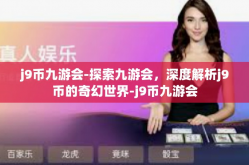 j9币九游会-探索九游会，深度解析j9币的奇幻世界-j9币九游会