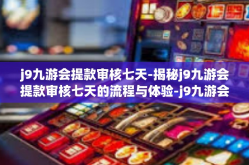 j9九游会提款审核七天-揭秘j9九游会提款审核七天的流程与体验-j9九游会提款审核七天