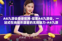 AG九游会登录官网-探索AG九游会，一站式在线娱乐盛宴的无限魅力-AG九游会登录官网