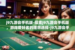j9九游会手机版-探索J9九游会手机版，游戏爱好者的理想选择-j9九游会手机版