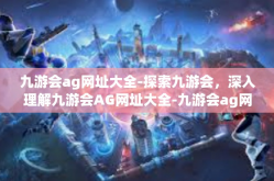 九游会ag网址大全-探索九游会，深入理解九游会AG网址大全-九游会ag网址大全