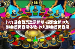 j9九游会首页登录新版-探索全新J9九游会首页登录体验-j9九游会首页登录新版