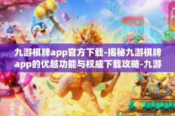 九游棋牌app官方下载-揭秘九游棋牌app的优越功能与权威下载攻略-九游棋牌app官方下载