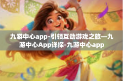 九游中心app-引领互动游戏之旅—九游中心App详探-九游中心app