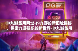 j9九游备用网址-J9九游的新旧址揭秘，探索九游娱乐的新世界-j9九游备用网址