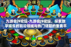 九游会j9论坛-九游会J9论坛，探索数字娱乐的前沿领域与热门话题的重要平台-九游会j9论坛